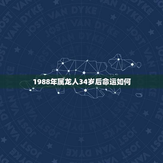 1988年属龙人34岁后命运如何(命理学介绍)