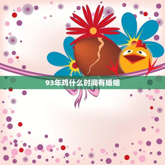 93年鸡什么时间有婚姻(解读鸡年婚姻运势)