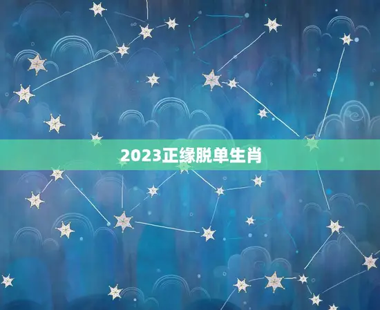 2023正缘脱单生肖(迎来桃花运)