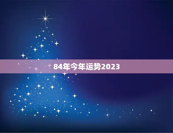 84年今年运势2023(未来三年运势展望)