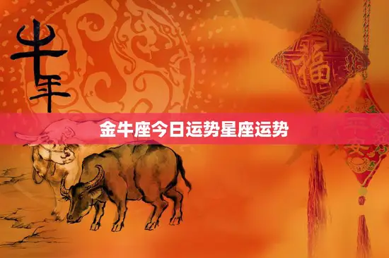 金牛座今日运势星座运势(财运亨情甜蜜如初)