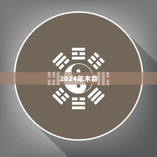 2024年木命(解析未来五行命理趋势)