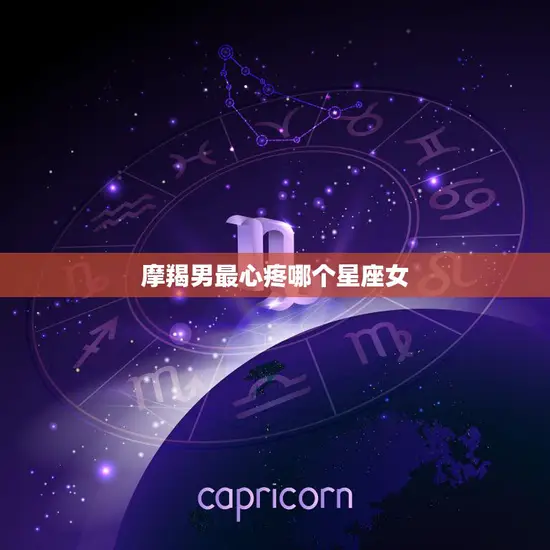 摩羯男最心疼哪个星座女(揭秘只有这个星座女能让他真正放下防备)