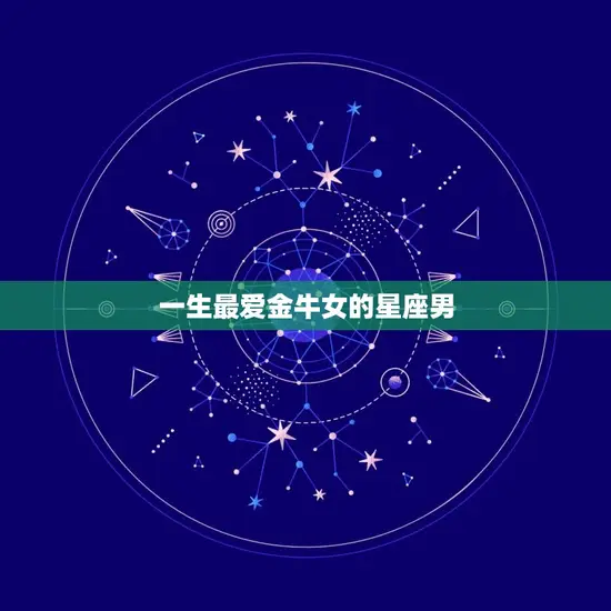 一生金牛女的星座男(为何如此钟情)