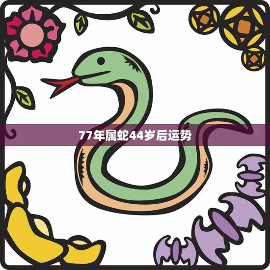 77年属蛇44岁后运势(如何把握人生转折点)