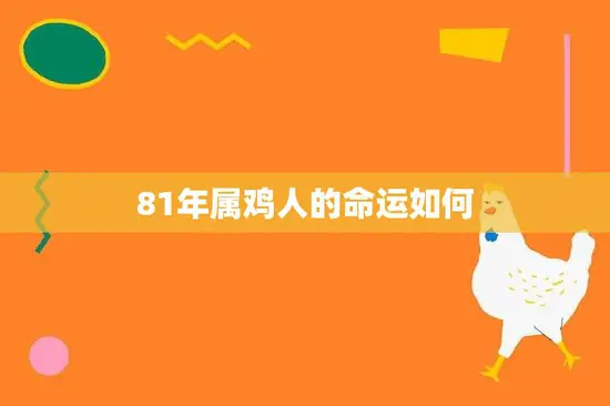 81年属鸡人的命运如何(探寻属鸡人在2023年的运势)