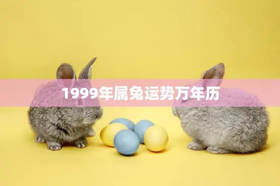 1999年属兔运势万年历(兔年生肖运势详解)