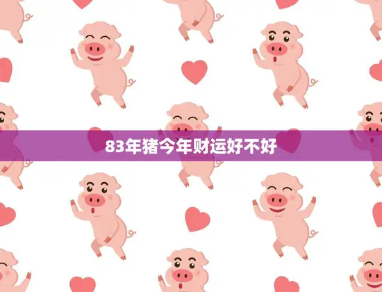 83年猪今年财运好不好(解析2023年猪年运势如何)