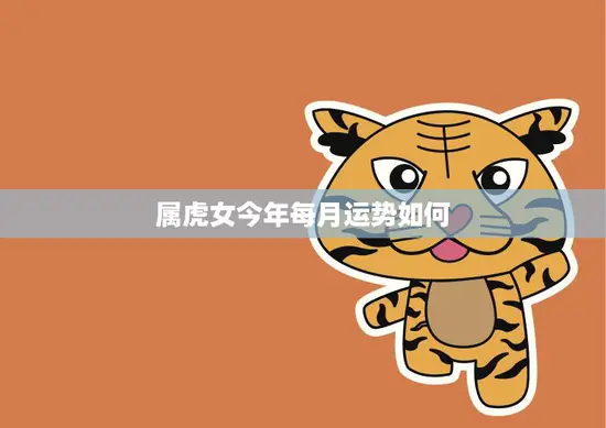 属虎女今年每月运势如何(全年好运连连)