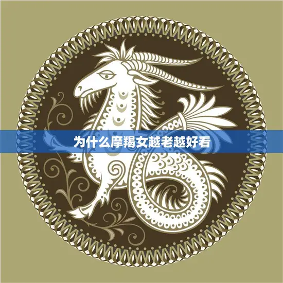 为什么摩羯女越老越好看(探秘摩羯女的美丽密码)