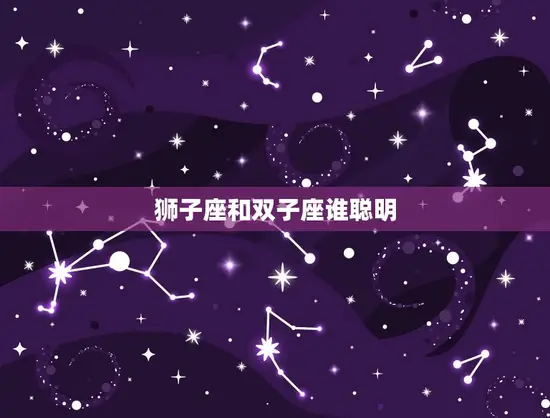 狮子座和双子座谁聪明(星座智商大PK)