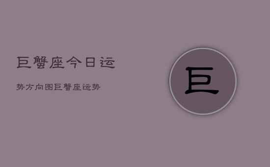 巨蟹座今日运势方向图，巨蟹座运势