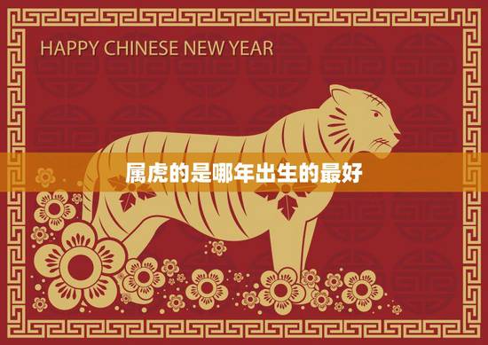 属虎的是哪年出生的最好(如何在生肖属相中好运)