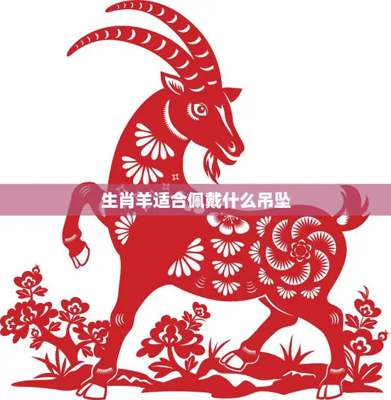 生肖羊适合佩戴什么吊坠(如何选择最适合的吉祥物)