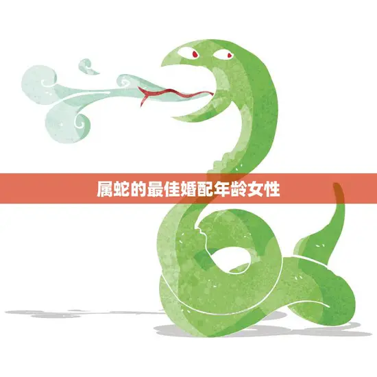 属蛇的最佳婚配年龄女性(如何选择最佳婚期)