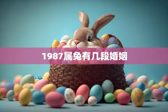 1987属兔有几段婚姻(命运多舛多次婚姻经历揭秘)