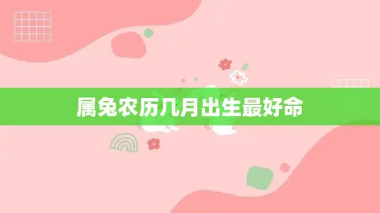 属兔农历几月出生最好命(揭秘属兔人最佳出生月份)