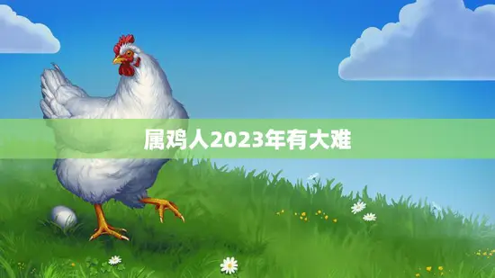 属鸡人2023年有大难(如何化解)
