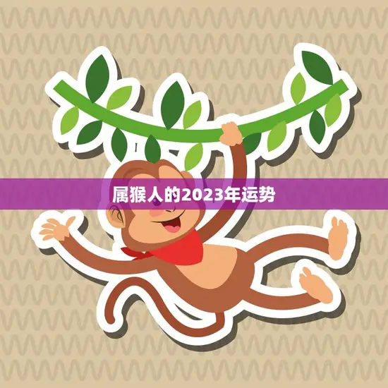 属猴人的2023年运势(猴年大展宏图财运亨通)
