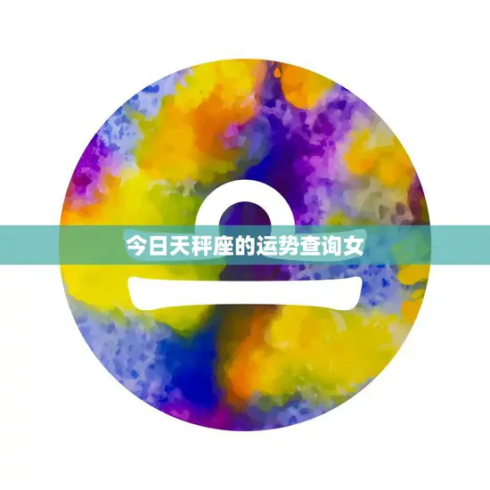 今日天秤座的运势查询女(幸运之星闪耀财运亨通)