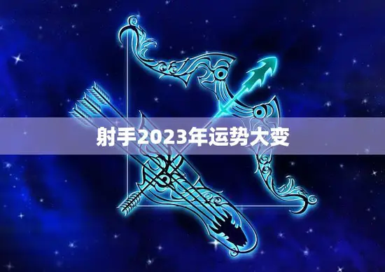 射手2023年运势大变(星象预测财运亨通事业飞跃)