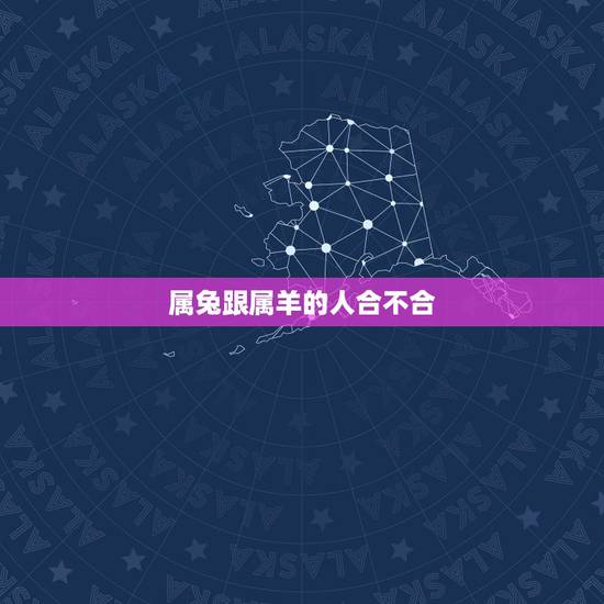 属兔跟属羊的人合不合(十二生肖相配原则介绍)