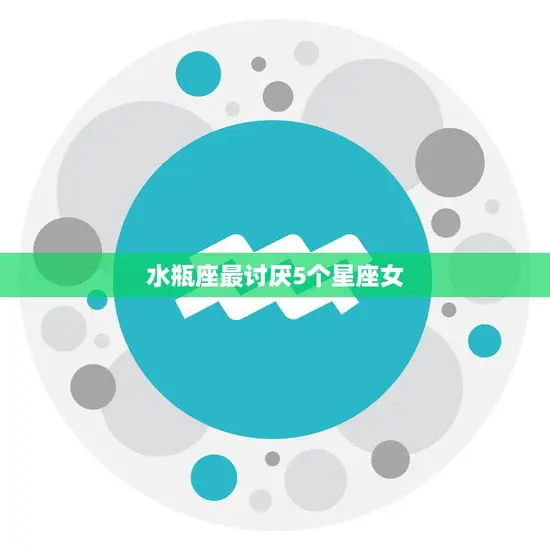 水瓶座最讨厌5个星座女(揭秘哪些星座女性格不合适)