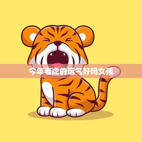 今年老虎的运气好吗女孩(探寻2023年的运势)