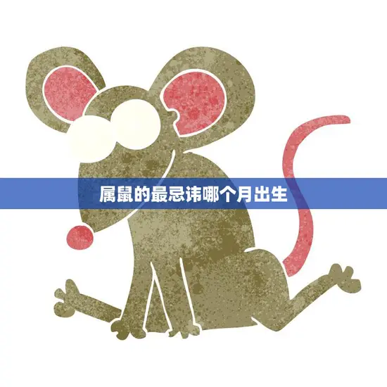 属鼠的最忌讳哪个月出生(如何避免命运的不利影响)