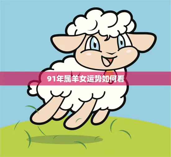 91年属羊女运势如何看(2023年运势大揭秘)