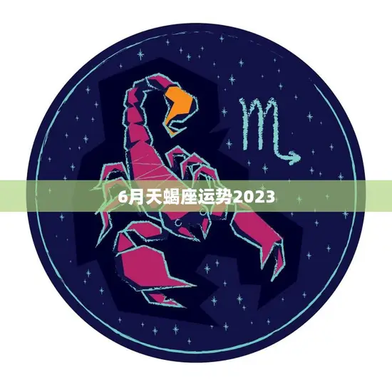 6月天蝎座运势2023(事业上有突破感情生活渐入佳境)