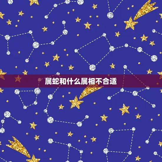 属蛇和什么属相不合适(十二生肖中的冤家路窄)