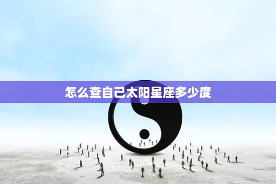 怎么查自己太阳星座多少度(掌握星座知识)