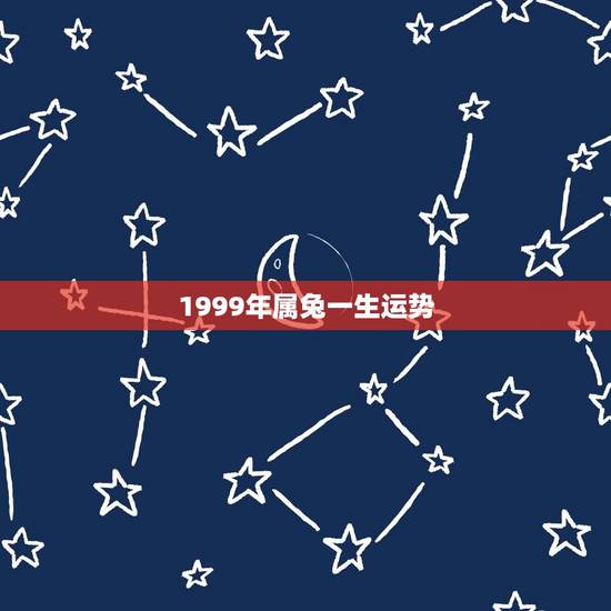 1999年属兔一生运势(详解属兔人的命运和发展方向)
