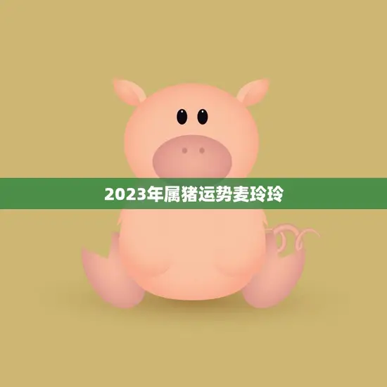 2023年属猪运势麦玲玲(猪年大吉财运亨通)