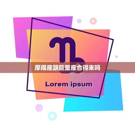 摩羯座跟巨蟹座合得来吗(星座专家揭秘两个星座的奇妙配对)