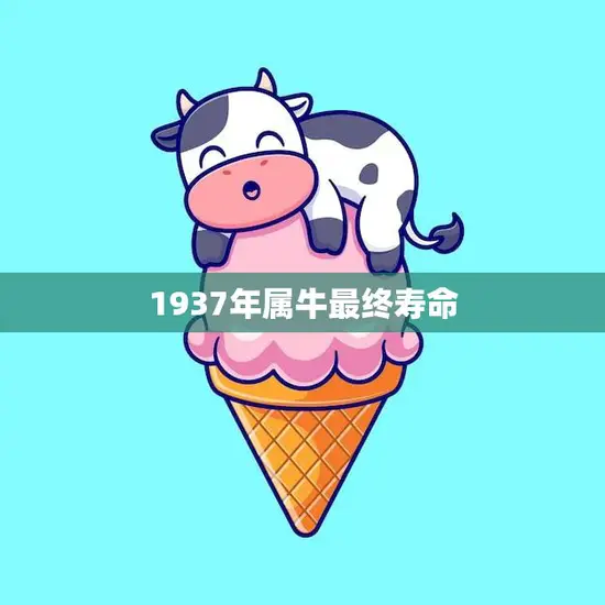 1937年属牛最终寿命(揭秘长寿秘诀在哪里)