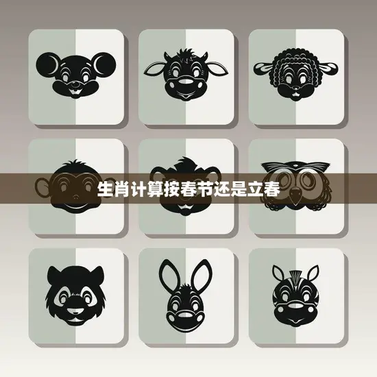 生肖计算按春节还是立春(如何确定你的生肖)