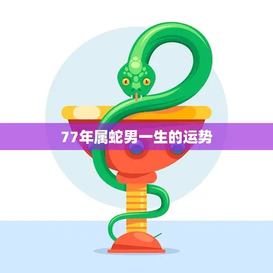 77年属蛇男一生的运势(如何把握命运转机)
