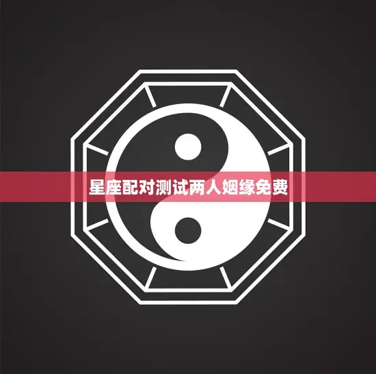 星座配对测试两人姻缘免费(揭秘你们的爱情契合度)