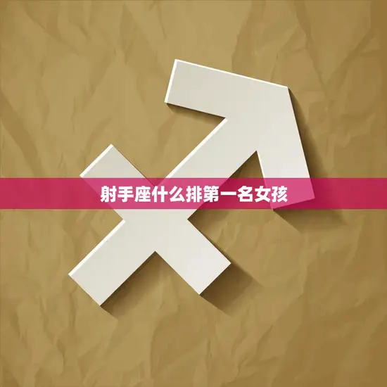 射手座什么排第一名女孩(探秘射手座女生最具魅力的特质)