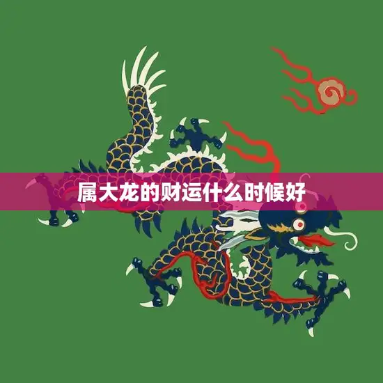 属大龙的财运什么时候好(解析龙年财运大旺但需要注意这些细节)