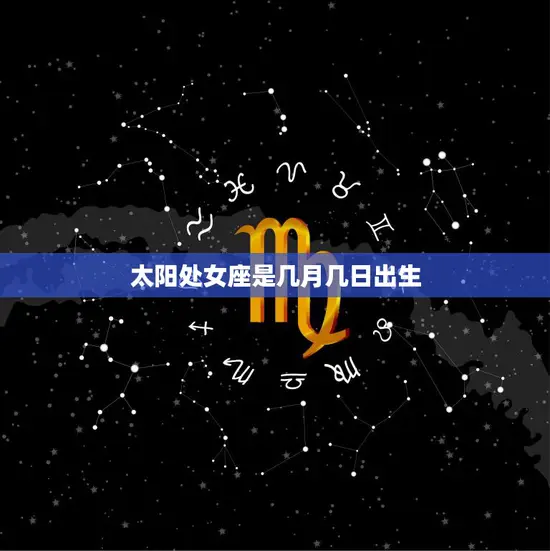 太阳处女座是几月几日出生(探寻星座的神秘面纱)