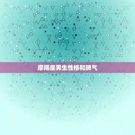 摩羯座男生性格和脾气(了解一下稳重内敛但也有暴躁一面)