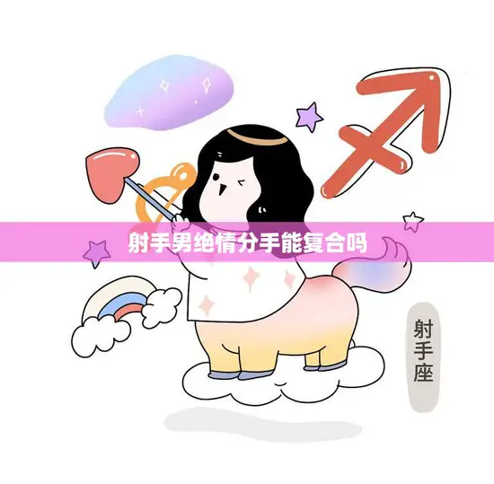 射手男绝情分手能复合吗(如何挽回射手男的心)