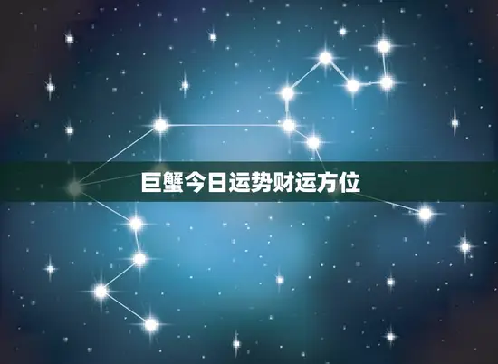 巨蟹今日运势财运方位(财运亨通财富方位指引)
