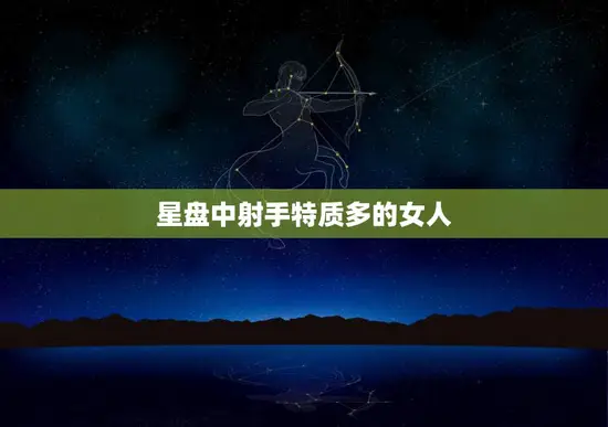 星盘中射手特质多的女人(探秘独立自由的灵之旅)