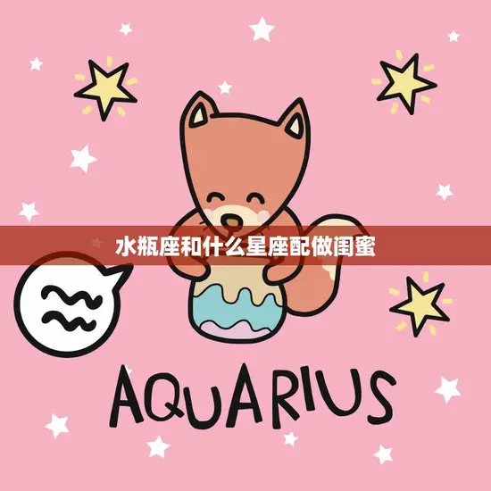水瓶座和什么星座配做闺蜜(最佳搭档大揭秘)