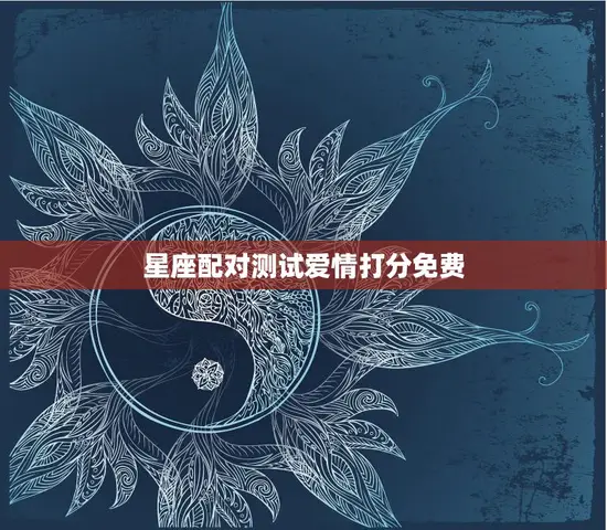 星座配对测试爱情打分免费(测出你们的爱情指数)