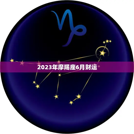 2023年摩羯座6月财运(财富大丰收财源滚滚来)